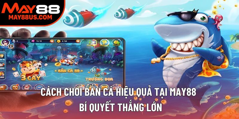 Cách Chơi Bắn Cá Hiệu Quả May88 – Bí Quyết Thắng Lớn