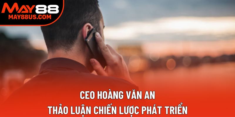 Ceo Hoàng Văn An thảo luận chiến lược phát triển