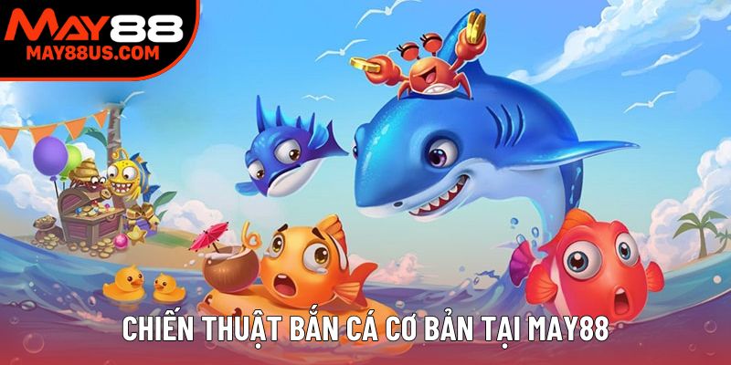 Chiến thuật bắn cá cơ bản tại May88