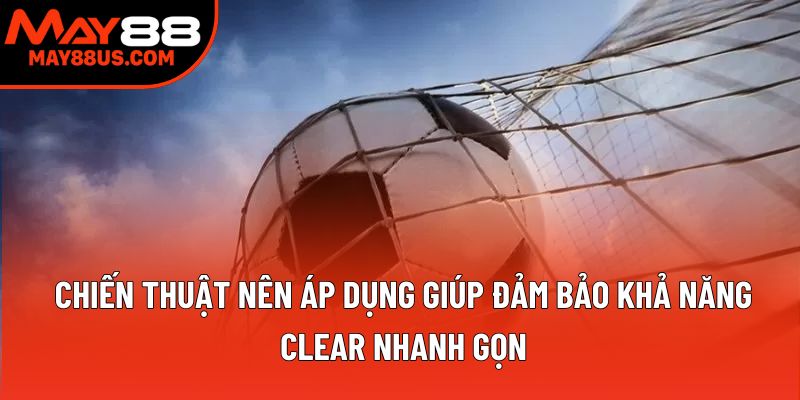 Chiến thuật nên áp dụng giúp đảm bảo khả năng clear nhanh gọn
