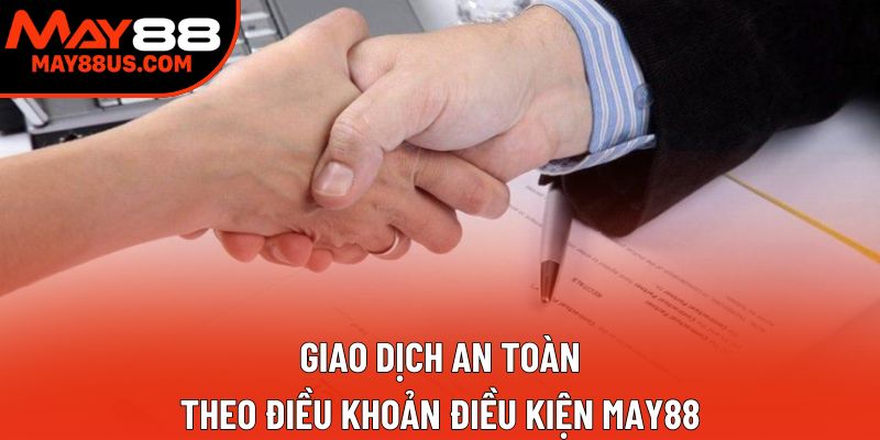 Giao dịch an toàn theo điều khoản điều kiện May88