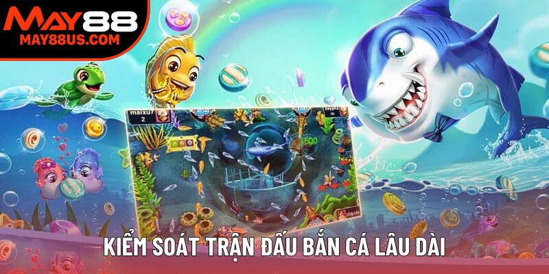 Kiểm soát trận đấu bắn cá lâu dài