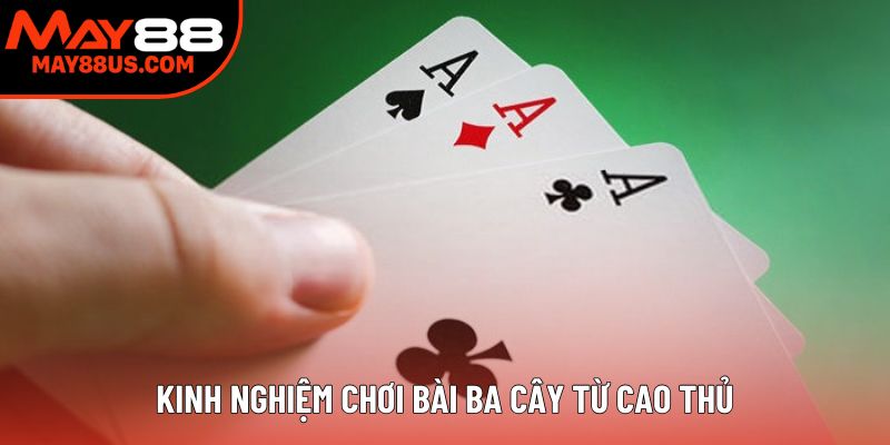 Kinh nghiệm chơi bài ba cây từ cao thủ
