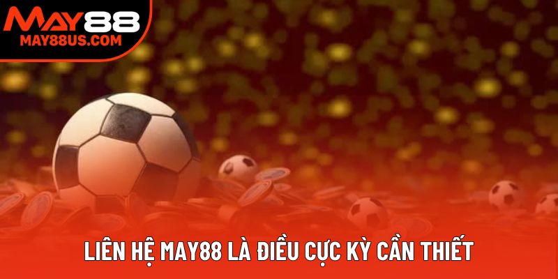 Liên hệ May88 là điều cực kỳ cần thiết