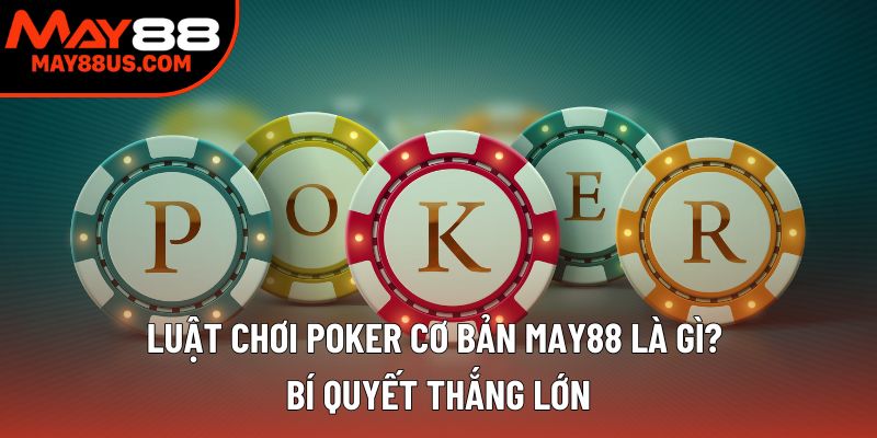 Luật Chơi Poker Cơ Bản May88 Là Gì? Bí Quyết Thắng Lớn