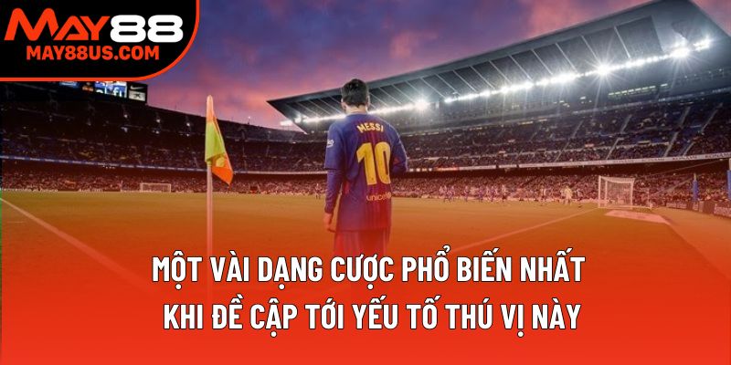 Một vài dạng cược phổ biến nhất khi đề cập tới yếu tố thú vị này