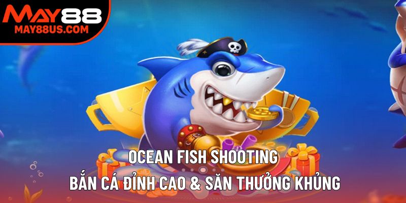 Ocean Fish Shooting – Bắn Cá Đỉnh Cao & Thưởng Khủng