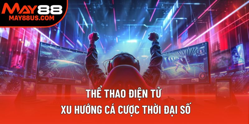 Thể Thao Điện Tử – Xu Hướng Cá Cược Thời Đại Số 2025