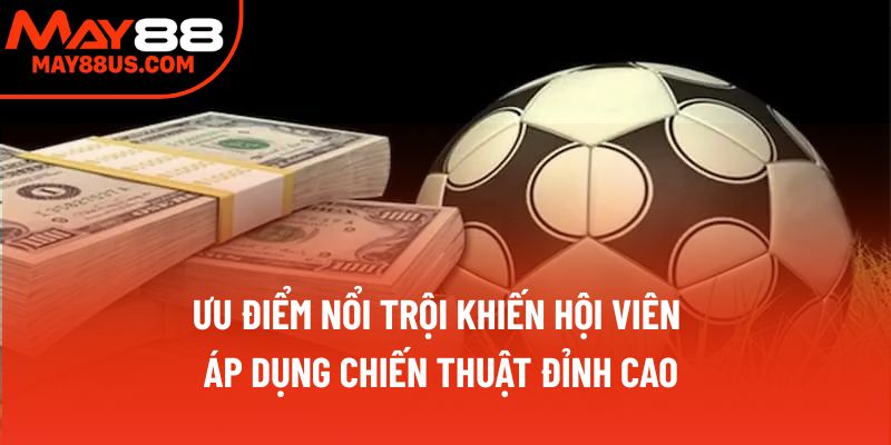 Ưu điểm nổi trội khiến hội viên áp dụng chiến thuật đỉnh cao